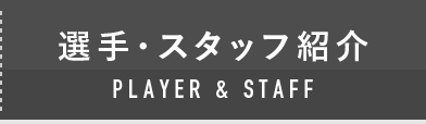 PLAYER & STAFF 選手・スタッフ紹介