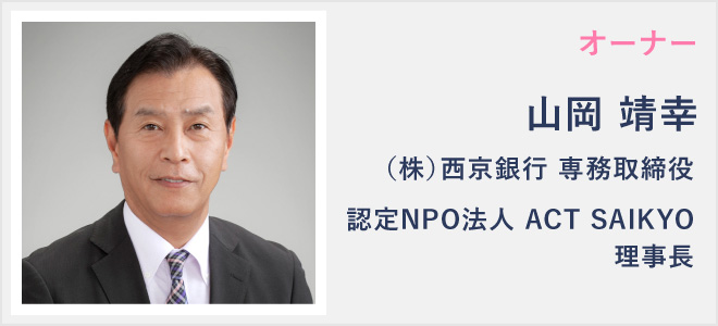 オーナー　山岡靖幸　（株）西京銀行　専務取締役、認定NPO法人ACTSAIKYO理事長